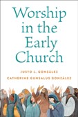 Gonzalez, Justo L. and Catherine Gunsalus Gonzalez, Worship in the Early Church book cover